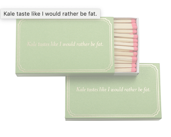 Kale tastes like i would rather be fat.-matches