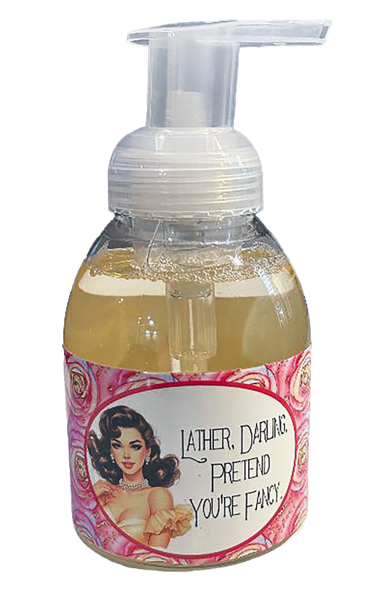 Foaming Hand Soap- “Lather Darling, Pretend You’re Fancy”