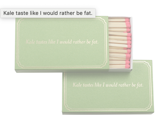 Kale tastes like i would rather be fat.-matches