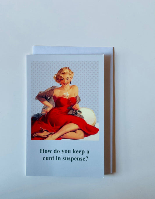 How do you keep a cunt in suspense?-Birthday Card
